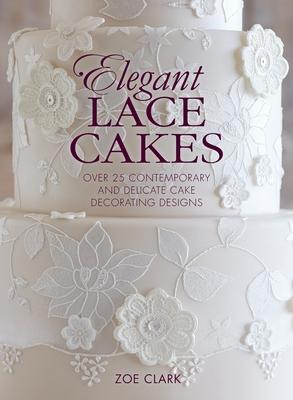 Elegant Lace Cakes: Over 25 contemporary and delicate cake decorating designs