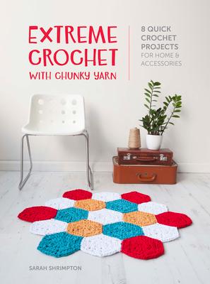 Extreme Crochet with Chunky Yarn: 8 Quick Crochet Projects for Home and Accessories