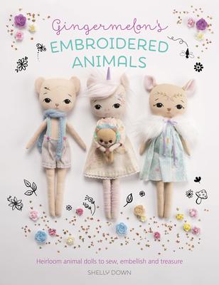 Gingermelon's Embroidered Animals: Heirloom Animal Dolls to Sew, Embellish and Treasure