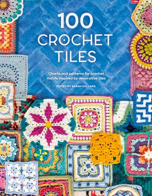 100 Crochet Tiles: Charts and Patterns for Crochet Motifs Inspired by Decorative Tiles