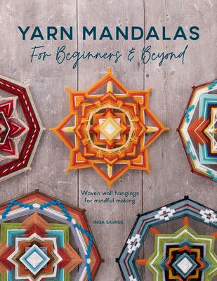 Yarn Mandalas for Beginners and Beyond: Woven Wall Hangings for Mindful Making