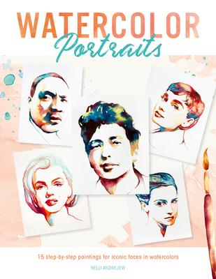 Watercolor Portraits: 15 Step-By-Step Paintings for Iconic Faces in Watercolors