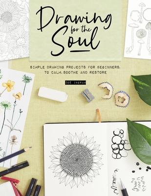 Drawing for the Soul: Simple Drawing Projects for Beginners, to Calm, Soothe and Restore