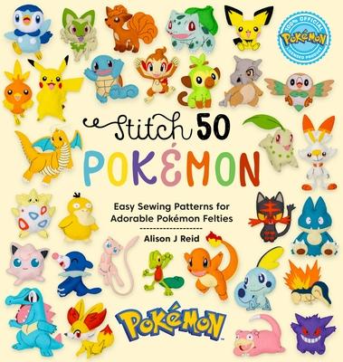 Stitch 50 Pokmon: Easy Sewing Patterns for Adorable Pokmon Felties