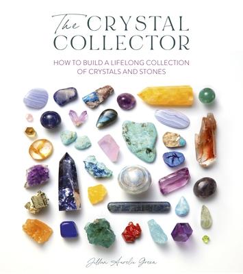 The Crystal Collector: How to Build a Lifelong Collection of Precious Stones