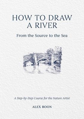 How to Draw a River: From the Source to the Sea: A Step-By-Step Course for the Nature Artist