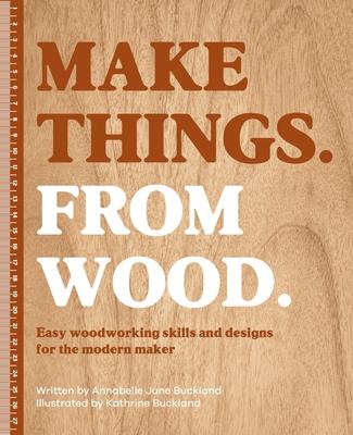 Make Things. from Wood: Easy Woodworking Skills and Designs for the Modern Maker Subscription