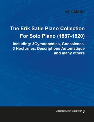 The Erik Satie Piano Collection Including: 3 Gymnopedies, Gnossienes, 3 Nocturnes, Descriptions Automatique and Many Others by Erik Satie for Solo Pia