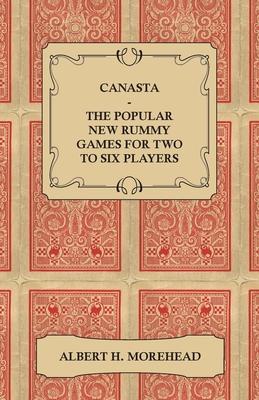 Canasta - The Popular New Rummy Games for Two to Six Players - How to Play, the Complete Official Rules and Full Instructions on How to Play Well and