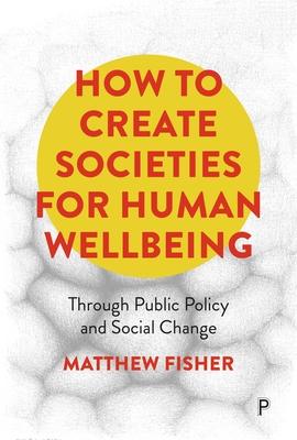 How to Create Societies for Human Wellbeing: Through Public Policy and Social Change