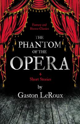 The Phantom of the Opera - 4 Short Stories by Gaston LeRoux (Fantasy and Horror Classics)