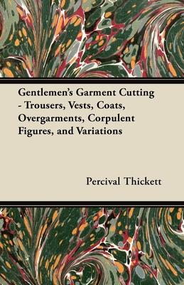 Gentlemen's Garment Cutting;Trousers, Vests, Coats, Overgarments, Corpulent Figures, and Variations