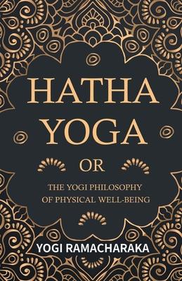 Hatha Yoga Or, the Yogi Philosophy of Physical Well-Being