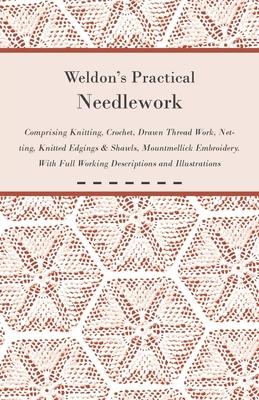 Weldon's Practical Needlework Comprising - Knitting, Crochet, Drawn Thread Work, Netting, Knitted Edgings & Shawls, Mountmellick Embroidery. With Full