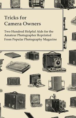 Tricks for Camera Owners - Two Hundred Helpful Aids for the Amateur Photographer Reprinted from Popular Photography