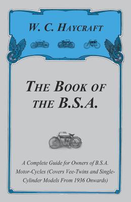 The Book of the B.S.A. - A Complete Guide for Owners of B.S.A. Motor-Cycles (Covers Vee-Twins and Single-Cylinder Models From 1936 Onwards)