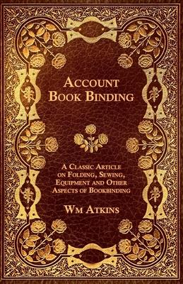 Account Book Binding - A Classic Article on Folding, Sewing, Equipment and Other Aspects of Bookbinding