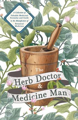 The Herb Doctor and Medicine Man - A Collection of Valuable Medicinal Formulae and Guide to the Manufacture of Botanical Medicines - Illinois Herbs fo