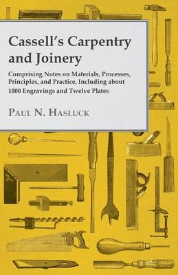 Cassell's Carpentry and Joinery: Comprising Notes on Materials, Processes, Principles, and Practice, Including about 1800 Engravings and Twelve Plates