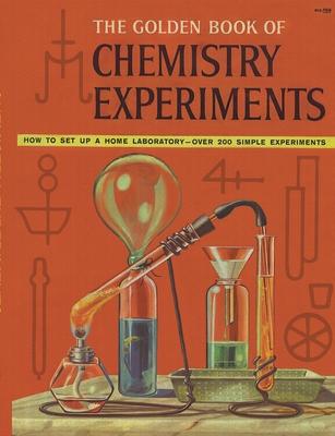 The Golden Book of Chemistry Experiments: How to Set Up a Home Laboratory Over 200 Simple Experiments