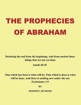 The Prophecies of Abraham: Declaring the End from the Beginning, and from Ancient Times Things That Are Not yet Done