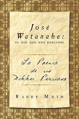 Jose Watanabe: El Ojo Que Nos Descubre: La Poesia de Un Nikkei Peruano