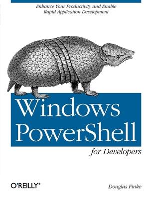 Windows Powershell for Developers: Enhance Your Productivity and Enable Rapid Application Development