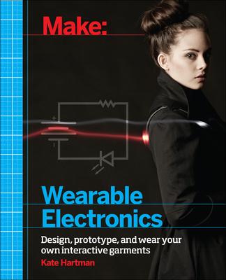 Make: Wearable Electronics: Design, Prototype, and Wear Your Own Interactive Garments