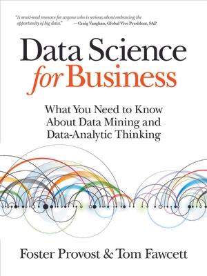 Data Science for Business: What You Need to Know about Data Mining and Data-Analytic Thinking