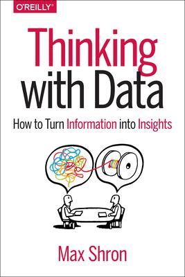 Thinking with Data: How to Turn Information Into Insights