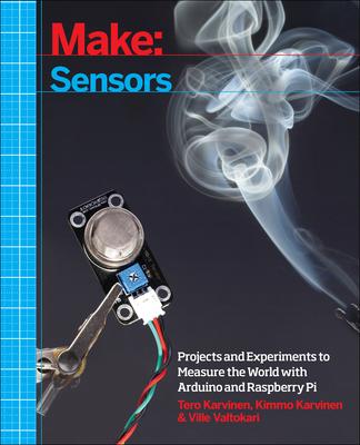 Make: Sensors: Projects and Experiments to Measure the World with Arduino and Raspberry Pi