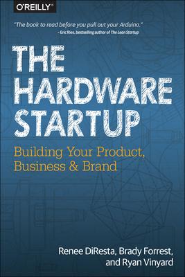 The Hardware Startup: Building Your Product, Business, and Brand