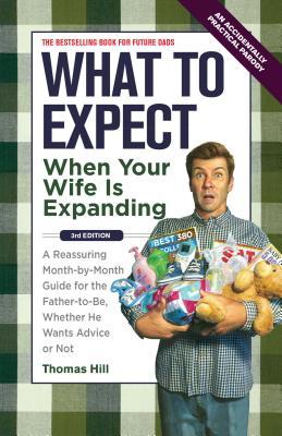 What to Expect When Your Wife Is Expanding: A Reassuring Month-By-Month Guide for the Father-To-Be, Whether He Wants Advice or Not