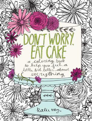 Don't Worry, Eat Cake: A Coloring Book to Help You Feel a Little Bit Better about Everything