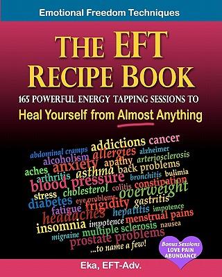 The EFT Recipe Book, Emotional Freedom Techniques, 165 Powerful Energy Tapping Sessions to: Heal Yourself from Almost Anything!