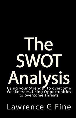 The SWOT Analysis: Using your Strength to overcome Weaknesses, Using Opportunities to overcome Threats