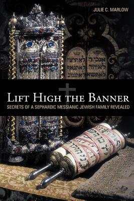 Lift High the Banner: Secrets of a Sephardic Messianic Jewish Family Revealed