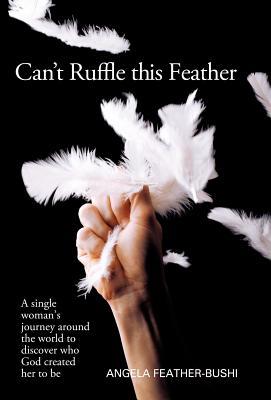 Can't Ruffle This Feather: A Single Women's Journey Around the World in Order to Discover Who God Created Her to Be