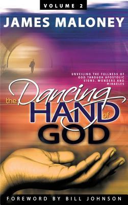 Volume 2 The Dancing Hand of God: Unveiling the Fullness of God through Apostolic Signs, Wonders, and Miracles