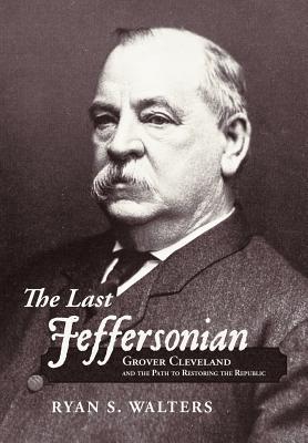 The Last Jeffersonian: Grover Cleveland and the Path to Restoring the Republic