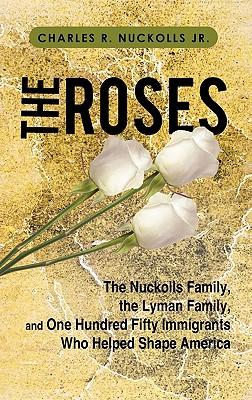 The Roses: The Nuckolls Family, the Lyman Family, and One Hundred Fifty Immigrants Who Helped Shape America