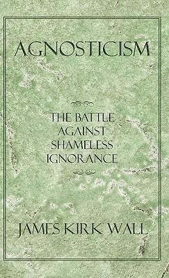 Agnosticism: The Battle Against Shameless Ignorance