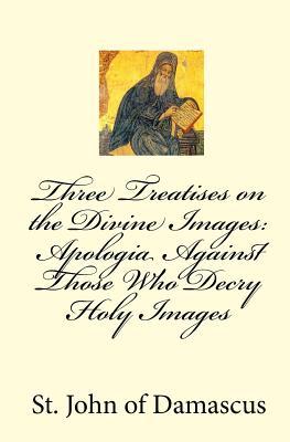 Three Treatises on the Divine Images: Apologia Against Those Who Decry Holy Images