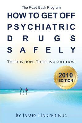 How to Get Off Psychiatric Drugs Safely - 2010 Edition: There is Hope. There is a Solution.