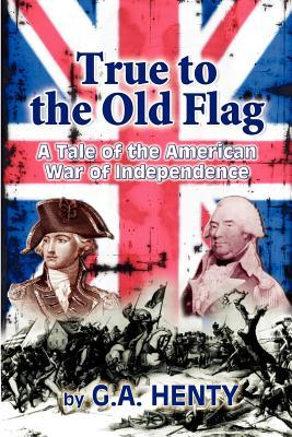 True to the Old Flag: A Tale of the American War of Independence