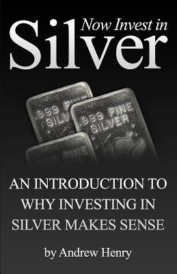 Now Invest In Silver: An Introduction To Why Investing In Silver Makes Sense