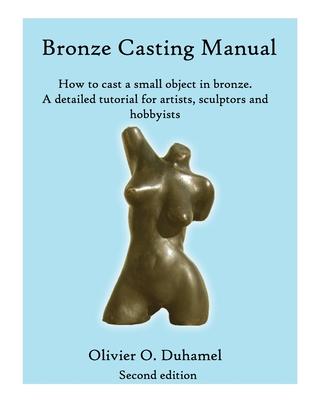 Bronze Casting Manual: Cast your own small bronze. A complete tutorial taking you step by step through an easily achievable casting project f