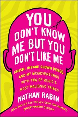 You Don't Know Me But You Don't Like Me: Phish, Insane Clown Posse, and My Misadventures with Two of Music's Most Maligned Tribes