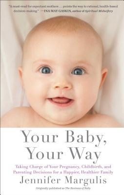 Your Baby, Your Way: Taking Charge of Your Pregnancy, Childbirth, and Parenting Decisions for a Happier, Healthier Family