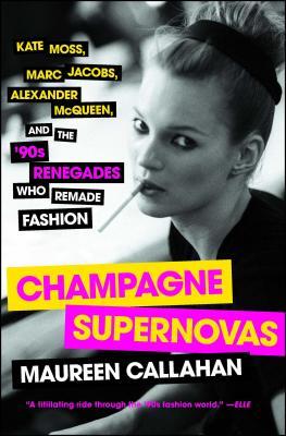 Champagne Supernovas: Kate Moss, Marc Jacobs, Alexander McQueen, and the '90s Renegades Who Remade Fashion